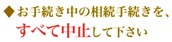お手続き中の相続手続きをすべて中止してください